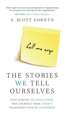 The Stories We Tell Ourselves: Stop Jumping to Conclusions. Free Yourself from Anxiety. Transform Your Relationships.