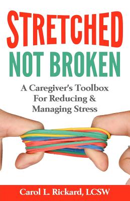 STRETCHED Not Broken: A Caregiver's Toolbox For Reducing and Managing Stress (Friends & Family Version)