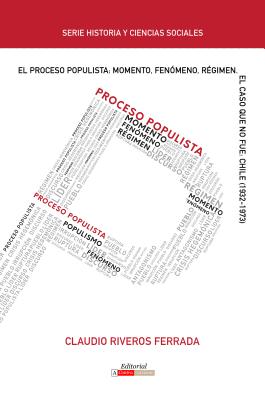 El proceso populista: Momento, fenmeno y rgimen: El caso que no fue: Chile (1932-1973) (Historia y Ciencias Sociales) (Spanish Edition)