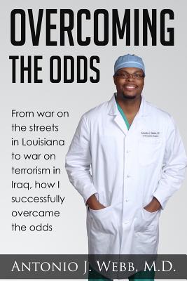 Overcoming the Odds: From war on the streets in Louisiana to war on terrorism in Iraq, how I successfully overcame the odds