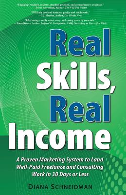 Real Skills, Real Income: A Proven Marketing System to Land Well-Paid Freelance and Consulting Work in 30 Days or Less