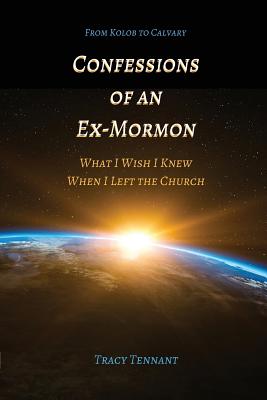Confessions of an Ex-Mormon: What I Wish I Knew When I Left the Church (From Kolob to Calvary)