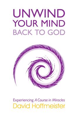 UNWIND YOUR MIND BACK TO GOD: Experiencing A Course In Miracles