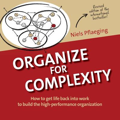 Organize for Complexity: How to Get Life Back Into Work to Build the High-Performance Organization (1) (Betacodex Publishing)