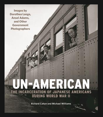 Un-American: The Incarceration of Japanese Americans During World War II: Images by Dorothea Lange, Ansel Adams, and Other Government Photographers