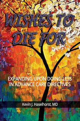 Wishes To Die For: Expanding Upon Doing Less in Advance Care Directives