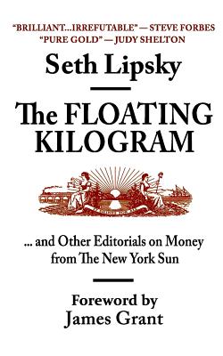 The Floating Kilogram: . and Other Editorials on Money from the New York Sun