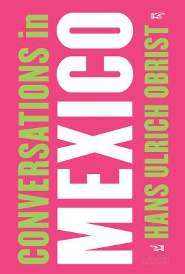 Hans Ulrich Obrist: Conversations in Mexico