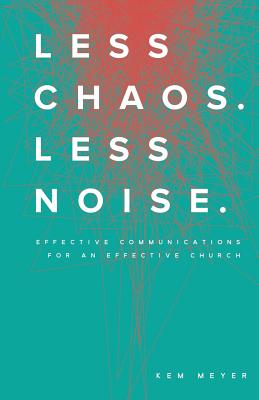 Less Chaos. Less Noise.: Effective Communications for an Effective Church