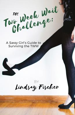 Image for The Two Week Wait Challenge: A Sassy Girl's Guide to Surviving the TWW The Two Week Wait Challenge: A Sassy Girl's Guide to Surviving the TWW