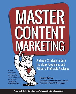 Master Content Marketing: A Simple Strategy to Cure the Blank Page Blues and Attract a Profitable Audience