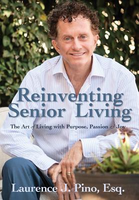 Image for Reinventing Senior Living: The Art of Living with Purpose, Passion & Joy Reinventing Senior Living: The Art of Living with Purpose, Passion & Joy