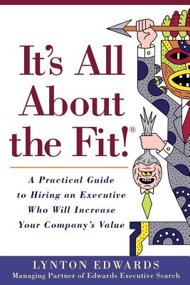 It's All About the Fit!: A Practical Guide to Hiring an Executive Who Will Increase Your Companys Value