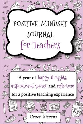 Positive Mindset Journal For Teachers: A Year of Happy Thoughts, Inspirational Quotes, and Reflections for a Positive Teaching Experience (Teacher . for Teachers and School Administrators)
