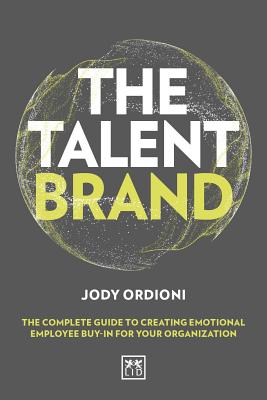 The Talent Brand: The Complete Guide to Creating Emotional Employee Buy-In for Your Organization