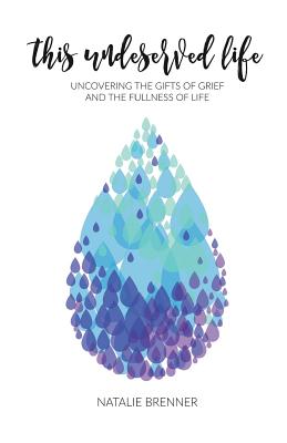 This Undeserved Life: Uncovering the Gifts of Grief and Fullness of Life