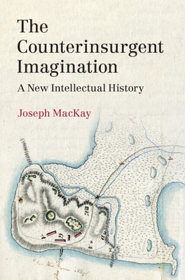The Counterinsurgent Imagination: A New Intellectual History (LSE International Studies)