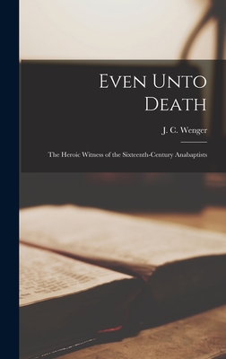 Image for Even Unto Death; the Heroic Witness of the Sixteenth-century Anabaptists