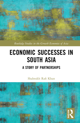 Economic Successes in South Asia: A Story of Partnerships (Routledge Studies in the Growth Economies of Asia)