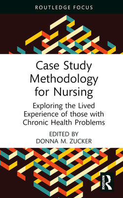 Case Study Methodology for Nursing: Exploring the Lived Experience of those with Chronic Health Problems (Routledge Focus)