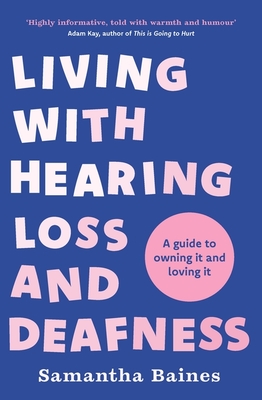 Living with Hearing Loss and Deafness: A Guide to Owning It and Loving It