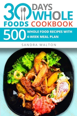 30 Days Whole Foods Cookbook: 500 Whole Food Recipes with 4-Week Meal Plan