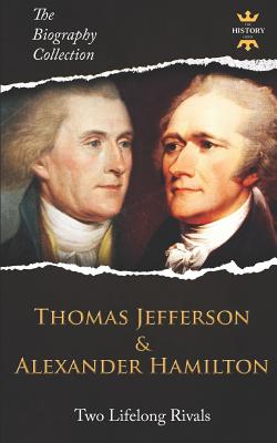 THOMAS JEFFERSON & ALEXANDER HAMILTON: Two Lifelong Rivals. The Biography Collection