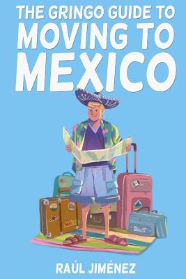 Gringo Guide To Moving To Mexico.: Everything You Need To Know Before Moving To Mexico.