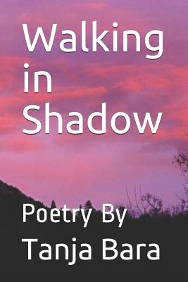 Walking in Shadow: Poetry by Tanja Bara
