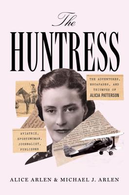 Image for Huntress: The Adventures, Escapades & Triumphs Of Alicia Patterson - Aviatrix, Sportswoman, Journalist, Publisher Huntress: The Adventures, Escapades & Triumphs Of Alicia Patterson - Aviatrix, Sportswoman, Journalist, Publisher