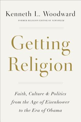Image for Getting Religion: Faith, Culture, and Politics from the Age of Eisenhower to the Era of Obama
