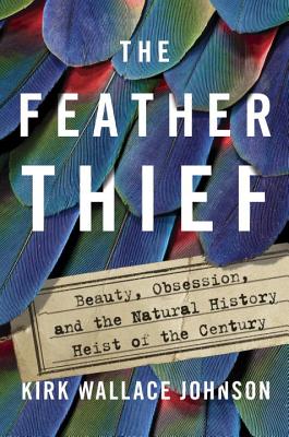 Feather Thief: Beauty, Obsession, and the Natural History Heist of the Century