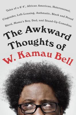 The Awkward Thoughts of W. Kamau Bell: Tales of a 6' 4, African American, Heterosexual, Cisgender, Left-Leaning, Asthmatic, Black and Proud Blerd, Mama's Boy, Dad, and Stand-Up Comedian