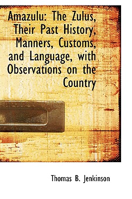Amazulu: The Zulus, Their Past History, Manners, Customs, and Language, with Observations on the Cou