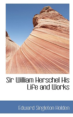 Sir William Herschel: His Life and Works