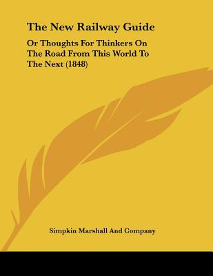 The New Railway Guide: Or Thoughts For Thinkers On The Road From This World To The Next (1848)