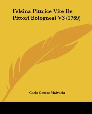 Felsina Pittrice Vite De Pittori Bolognesi V3 (1769) (Italian Edition)