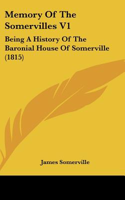 Memory Of The Somervilles V1: Being A History Of The Baronial House Of Somerville (1815)