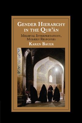 Gender Hierarchy in the Qur'an: Medieval Interpretations, Modern Responses (Cambridge Studies in Islamic Civilization) [Hardcover] Bauer, Karen