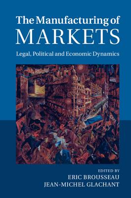Image for The Manufacturing of Markets: Legal, Political and Economic Dynamics The Manufacturing of Markets: Legal, Political and Economic Dynamics