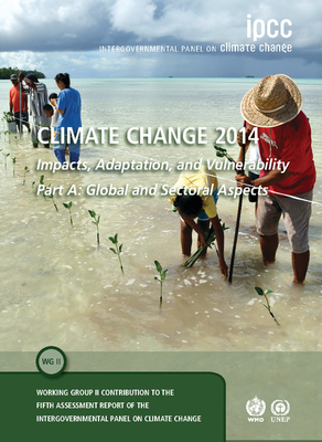 Climate Change 2014 Impacts, Adaptation and Vulnerability: Part A: Global and Sectoral Aspects: Volume 1, Global and Sectoral Aspects: Working Group . to the IPCC Fifth Assessment Report