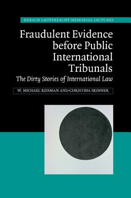 Fraudulent Evidence Before Public International Tribunals: The Dirty Stories of International Law (Hersch Lauterpacht Memorial Lectures, Series Number 21)
