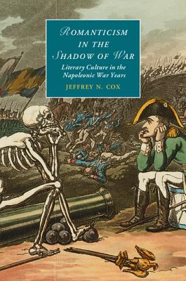 Romanticism in the Shadow of War: Literary Culture in the Napoleonic War Years (Cambridge Studies in Romanticism, Series Number 107)
