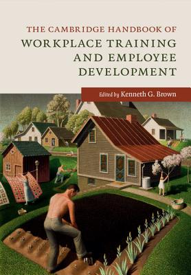Image for The Cambridge Handbook of Workplace Training and Employee Development (Cambridge Handbooks in Psychology) The Cambridge Handbook of Workplace Training and Employee Development (Cambridge Handbooks in Psychology)