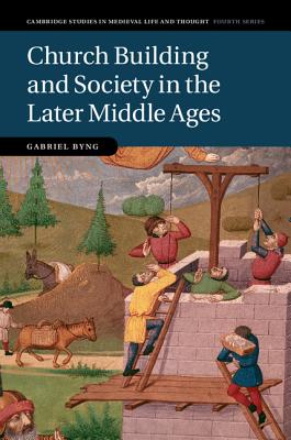 Church Building and Society in the Later Middle Ages (Cambridge Studies in Medieval Life and Thought: Fourth Series)