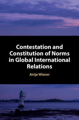 Contestation and Constitution of Norms in Global International Relations [Hardcover] Wiener, Antje