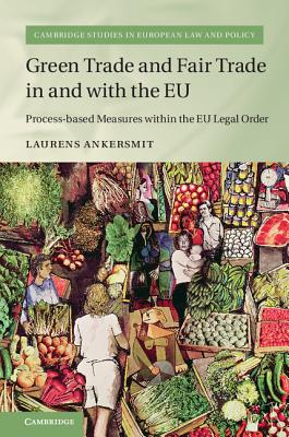 Green Trade and Fair Trade in and with the EU: Process-based Measures within the EU Legal Order (Cambridge Studies in European Law and Policy)