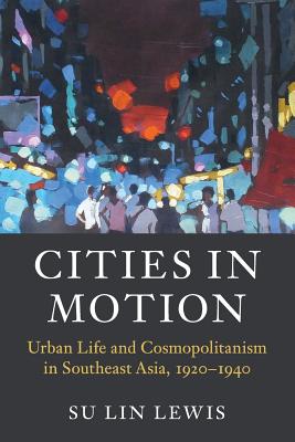 Cities in Motion: Urban Life and Cosmopolitanism in Southeast Asia, 1920-1940 (Asian Connections)