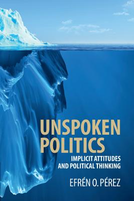Unspoken Politics: Implicit Attitudes and Political Thinking (Cambridge Studies in Public Opinion and Political Psychology)
