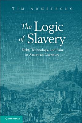 The Logic of Slavery: Debt, Technology, and Pain in American Literature (Cambridge Studies in American Literature and Culture)